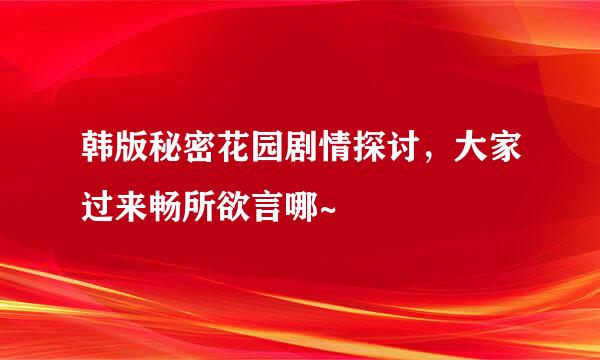 韩版秘密花园剧情探讨，大家过来畅所欲言哪~