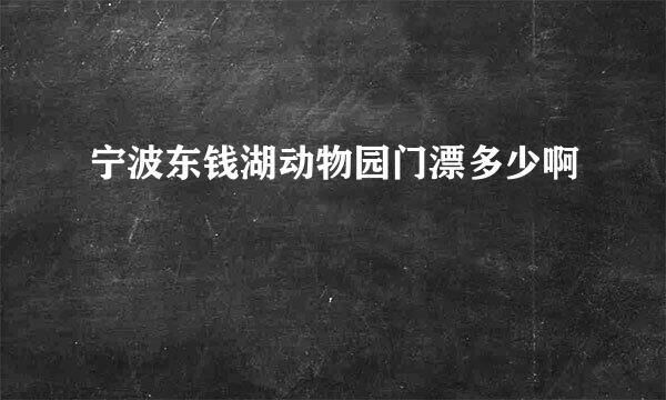 宁波东钱湖动物园门漂多少啊