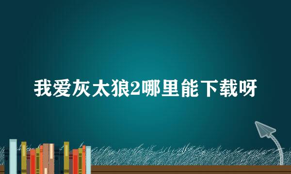 我爱灰太狼2哪里能下载呀