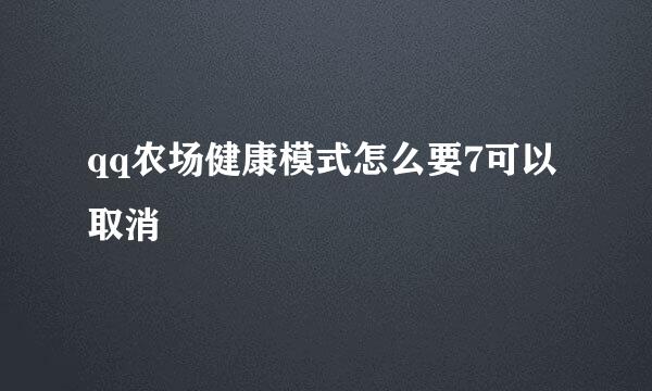 qq农场健康模式怎么要7可以取消