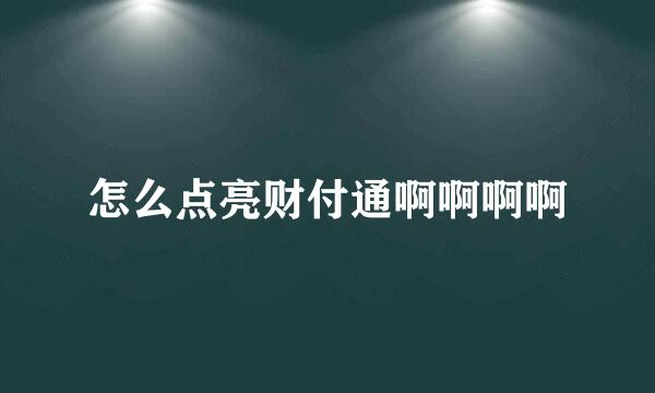 怎么点亮财付通啊啊啊啊