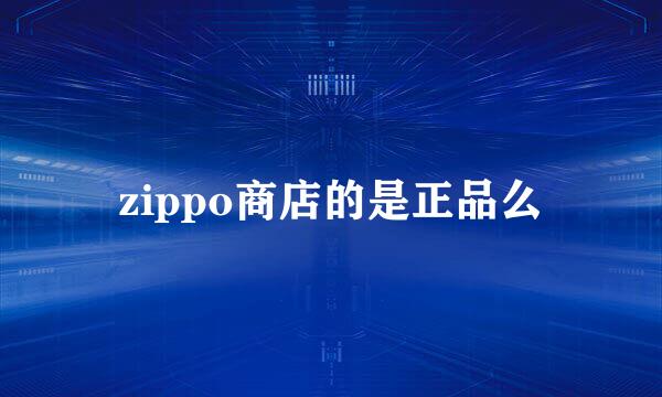 zippo商店的是正品么