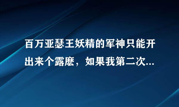 百万亚瑟王妖精的军神只能开出来个露麽，如果我第二次集齐能不能再开出来别的……