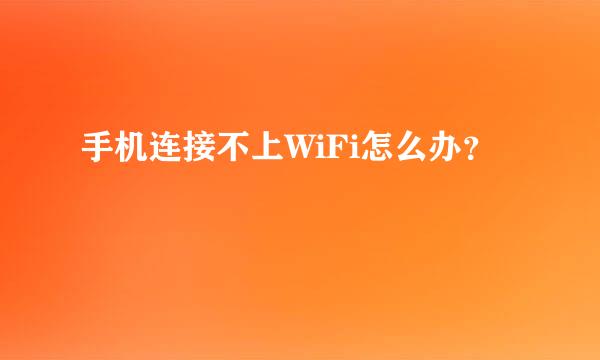 手机连接不上WiFi怎么办？