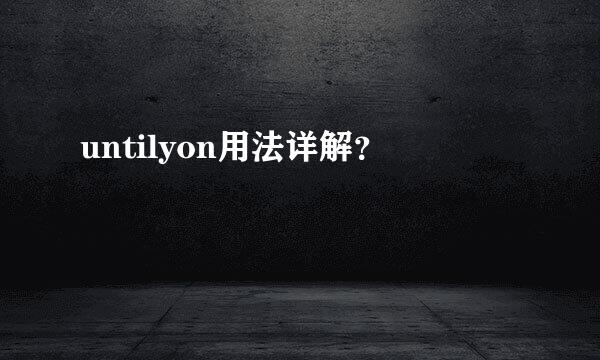 untilyon用法详解？