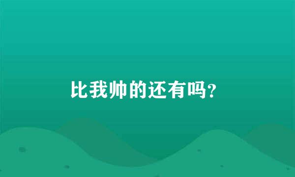 比我帅的还有吗？