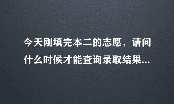 今天刚填完本二的志愿，请问什么时候才能查询录取结果，怎么查