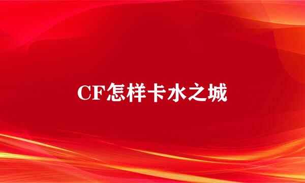 CF怎样卡水之城