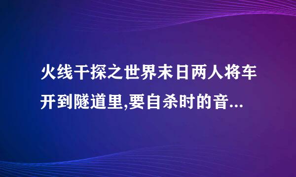 火线干探之世界末日两人将车开到隧道里,要自杀时的音乐是什么