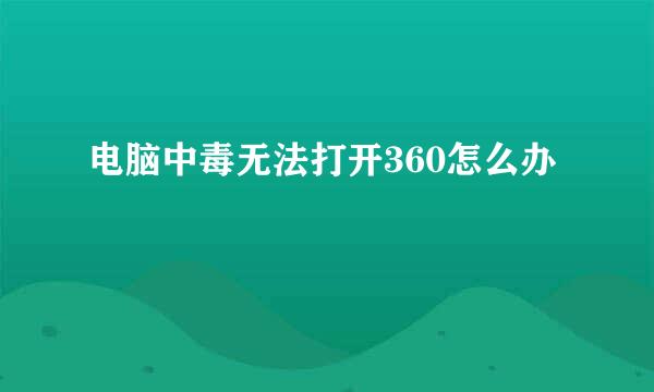 电脑中毒无法打开360怎么办