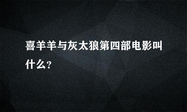 喜羊羊与灰太狼第四部电影叫什么？