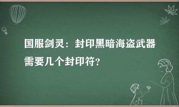 国服剑灵：封印黑暗海盗武器需要几个封印符？