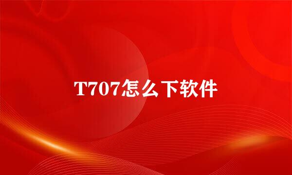 T707怎么下软件