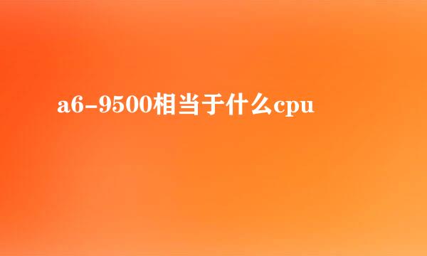 a6-9500相当于什么cpu