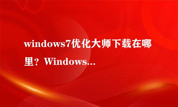 windows7优化大师下载在哪里？Windows7优化大师官方网站是？