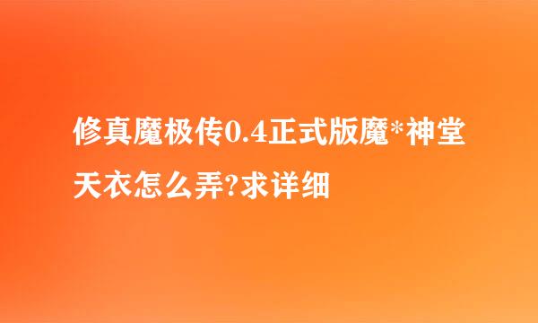 修真魔极传0.4正式版魔*神堂天衣怎么弄?求详细