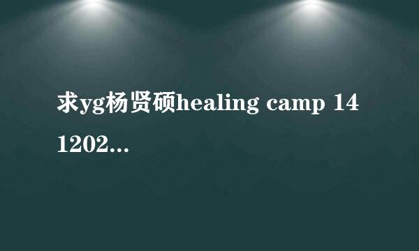 求yg杨贤硕healing camp 141202期 高清中字