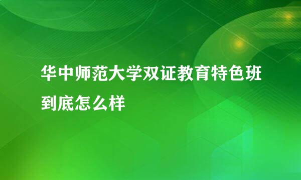 华中师范大学双证教育特色班到底怎么样