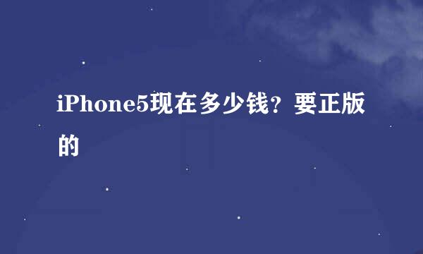 iPhone5现在多少钱？要正版的