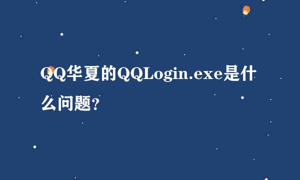 QQ华夏的QQLogin.exe是什么问题？