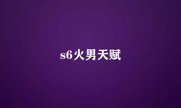 s6火男天赋