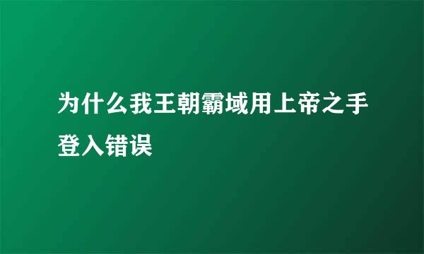 为什么我王朝霸域用上帝之手登入错误