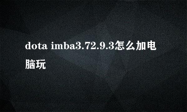 dota imba3.72.9.3怎么加电脑玩