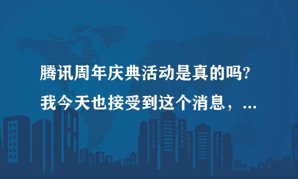 腾讯周年庆典活动是真的吗?我今天也接受到这个消息，说是二等奖，奖品包括电脑和钱，我有些不确定。