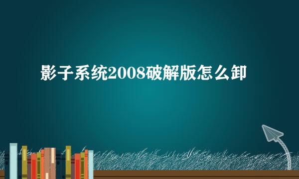 影子系统2008破解版怎么卸