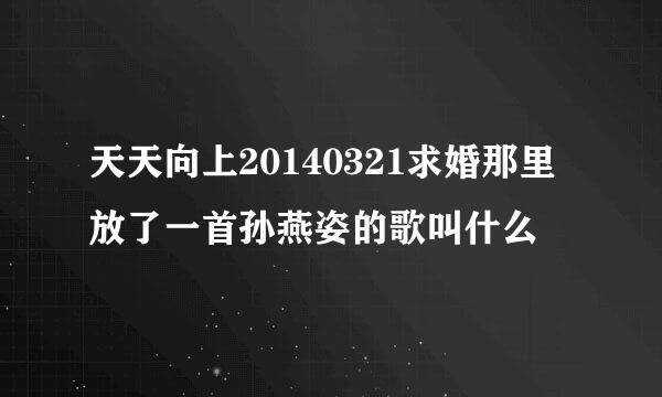 天天向上20140321求婚那里放了一首孙燕姿的歌叫什么