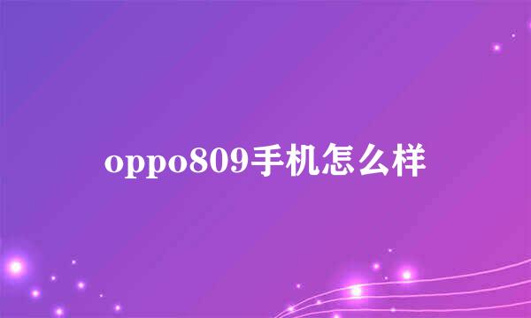 oppo809手机怎么样