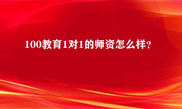 100教育1对1的师资怎么样？