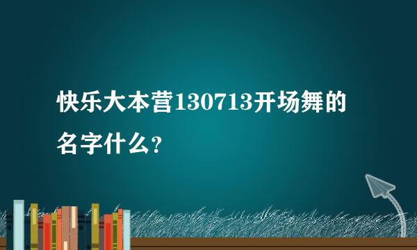 快乐大本营130713开场舞的名字什么？