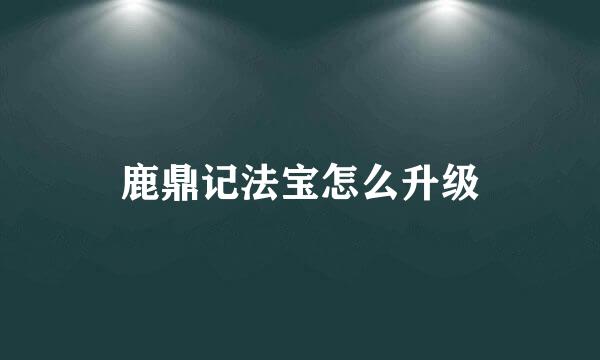 鹿鼎记法宝怎么升级