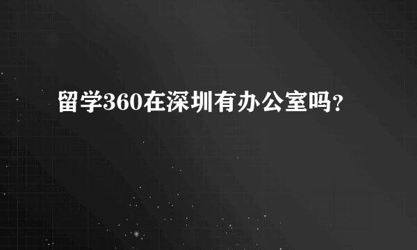 留学360在深圳有办公室吗？