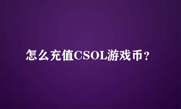 怎么充值CSOL游戏币？