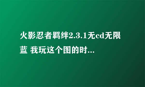 火影忍者羁绊2.3.1无cd无限蓝 我玩这个图的时候说我图太大是怎么回事 求高手指教