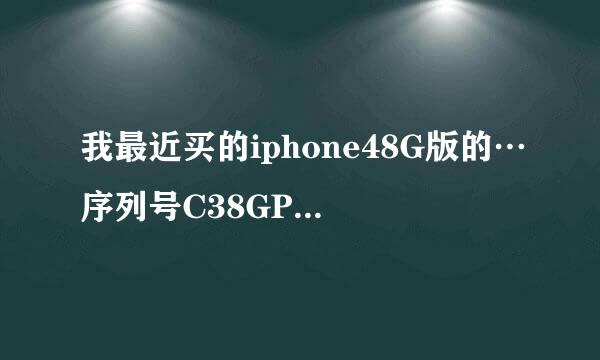 我最近买的iphone48G版的…序列号C38GPQQPDP0N.大家帮我查询下真假…谢谢