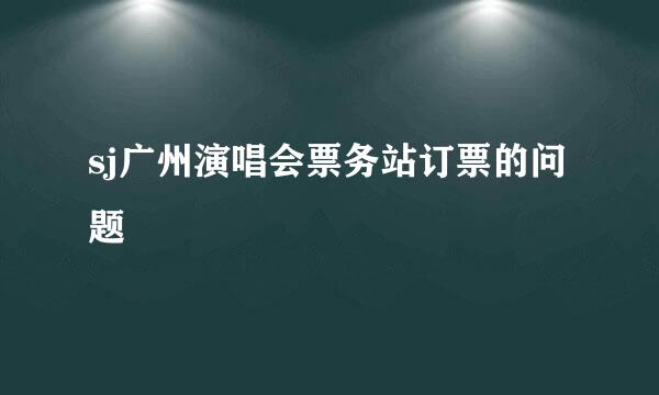 sj广州演唱会票务站订票的问题