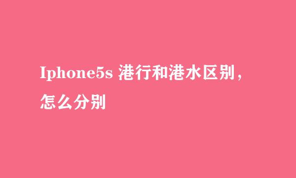 Iphone5s 港行和港水区别，怎么分别