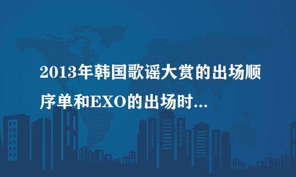 2013年韩国歌谣大赏的出场顺序单和EXO的出场时间，前面？中间还是后面？