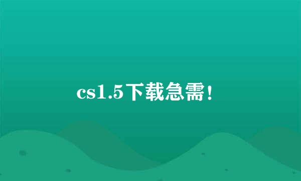 cs1.5下载急需！