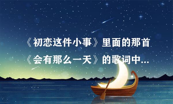 《初恋这件小事》里面的那首《会有那么一天》的歌词中文翻译全部