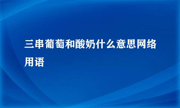 三串葡萄和酸奶什么意思网络用语