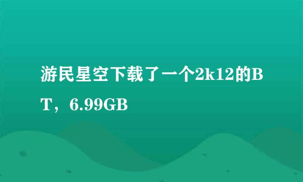 游民星空下载了一个2k12的BT，6.99GB