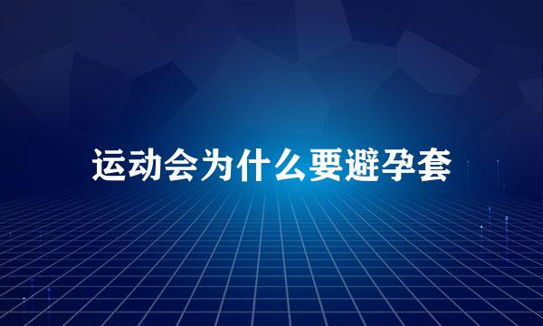 运动会为什么要避孕套