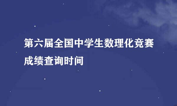 第六届全国中学生数理化竞赛成绩查询时间