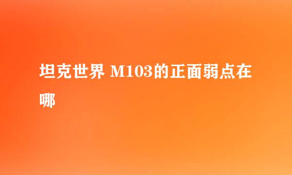 坦克世界 M103的正面弱点在哪