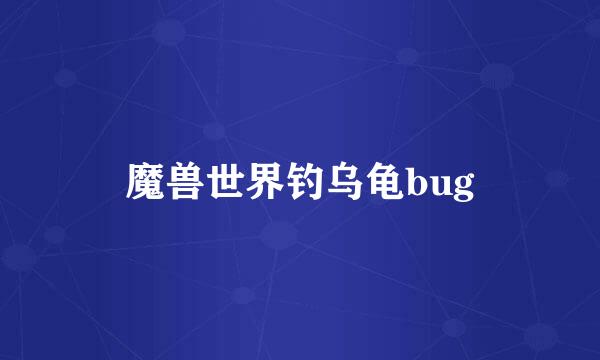 魔兽世界钓乌龟bug