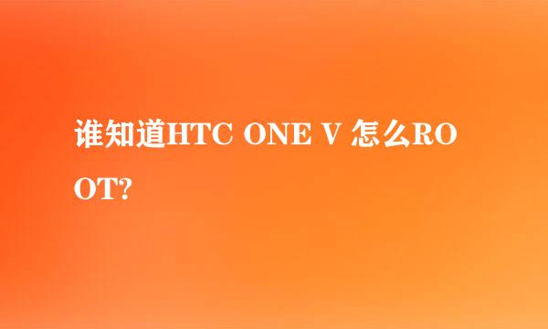 谁知道HTC ONE V 怎么ROOT?